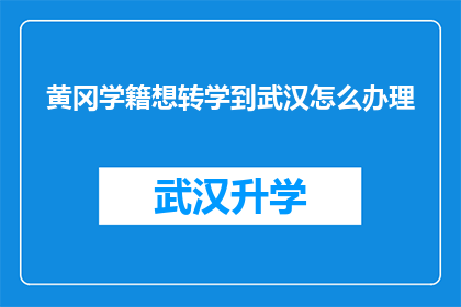 黄冈学籍想转学到武汉怎么办理(如何将黄冈学籍转移到武汉以适应新环境？)