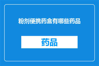 粉剂便携药盒有哪些药品(哪些药品适合存放在便携药盒中？)