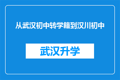 从武汉初中转学籍到汉川初中(如何从武汉的初中成功转学籍至汉川的初中？)