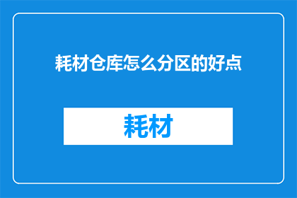 耗材仓库怎么分区的好点(如何优化耗材仓库的分区布局以提高存储效率和操作便捷性？)