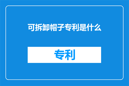 可拆卸帽子专利是什么(可拆卸帽子专利：一种创新设计，如何影响时尚产业？)