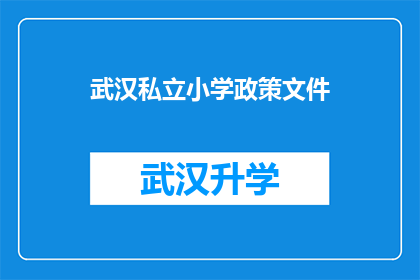 武汉私立小学政策文件(武汉私立小学政策文件是否包含家长关心的入学条件和费用问题？)