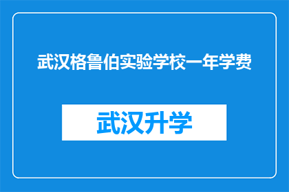 武汉格鲁伯实验学校一年学费(武汉格鲁伯实验学校一年学费是多少？)