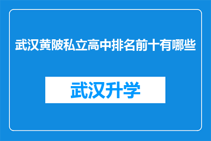 武汉黄陂私立高中排名前十有哪些(武汉黄陂区私立高中排名揭晓，前十名学校一览究竟？)