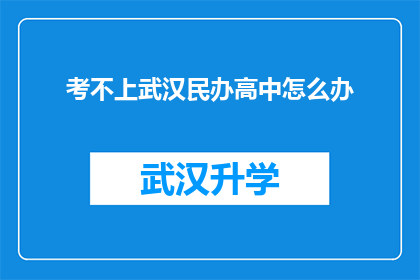 考不上武汉民办高中怎么办(面对武汉民办高中升学失败，您将何去何从？)