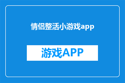 情侣整活小游戏app(情侣们是否想通过一款有趣的小游戏来增进彼此的默契和乐趣？探索这款专为情侣设计的整活小游戏app，它不仅能够激发你们的创造力，还能让你们在轻松愉快的氛围中加深了解)