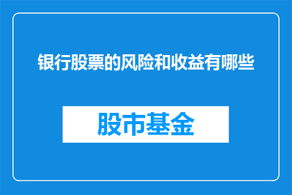 银行股票的风险和收益有哪些(银行股票投资的风险与回报究竟有哪些？)