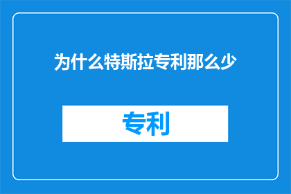 为什么特斯拉专利那么少(为什么特斯拉的专利数量显得如此稀少？)