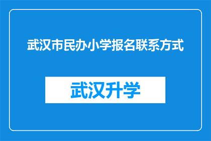 武汉市民办小学报名联系方式(武汉市民办小学报名联系方式：您是否已找到合适的途径？)