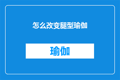 怎么改变腿型瑜伽(如何有效调整瑜伽练习以优化腿部线条？)