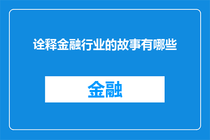 诠释金融行业的故事有哪些(金融行业背后隐藏的故事有哪些？)