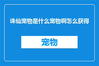 诛仙宠物是什么宠物啊怎么获得(诛仙中的宠物究竟指什么？如何巧妙获取它们？)
