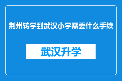 荆州转学到武汉小学需要什么手续(荆州转学到武汉小学需要办理哪些手续？)