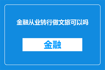 金融从业转行做文旅可以吗(金融专业人士是否适合转型进入文化旅游行业？)