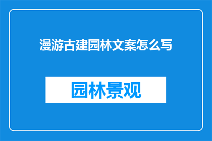 漫游古建园林文案怎么写(如何撰写引人入胜的古建园林漫游文案？)
