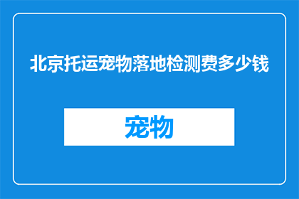 北京托运宠物落地检测费多少钱(北京宠物托运落地检测费用是多少？)