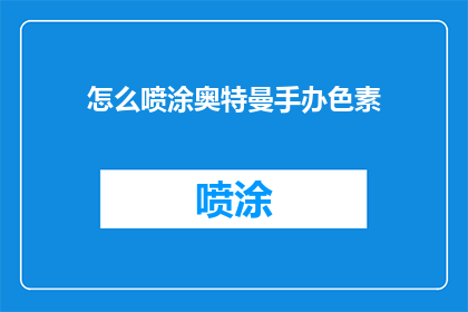 怎么喷涂奥特曼手办色素(如何正确喷涂奥特曼手办以保持色彩鲜艳？)