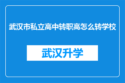 武汉市私立高中转职高怎么转学校(武汉市私立高中如何成功转型为职业高中？)