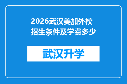 2026武汉美加外校招生条件及学费多少(2026年武汉美加外校的招生条件和学费是多少？)
