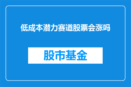低成本潜力赛道股票会涨吗(低成本潜力赛道股票是否会上涨？)