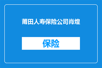 莆田人寿保险公司肖煌(莆田人寿保险公司的肖煌，他是如何影响保险业的？)