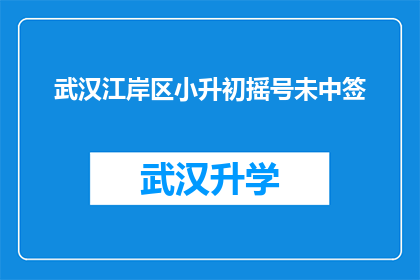 武汉江岸区小升初摇号未中签(武汉江岸区小升初摇号未中签，家长和学生如何应对？)