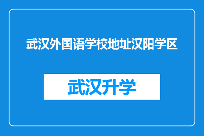 武汉外国语学校地址汉阳学区(武汉外国语学校位于哪个学区？)