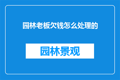 园林老板欠钱怎么处理的(园林老板拖欠款项，该如何妥善处理？)