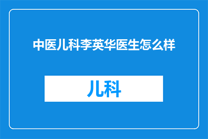 中医儿科李英华医生怎么样(李英华医生在中医儿科领域的表现如何？)