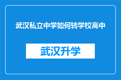 武汉私立中学如何转学校高中(武汉私立中学如何顺利转入公立高中？)