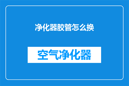 净化器胶管怎么换(如何更换净化器胶管？)