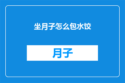 坐月子怎么包水饺(坐月子期间如何巧妙包制水饺？)