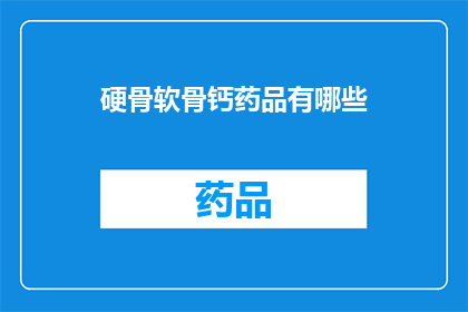 硬骨软骨钙药品有哪些(哪些硬骨软骨钙药品值得一试？)