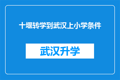 十堰转学到武汉上小学条件(转学至武汉就读小学的条件是什么？)