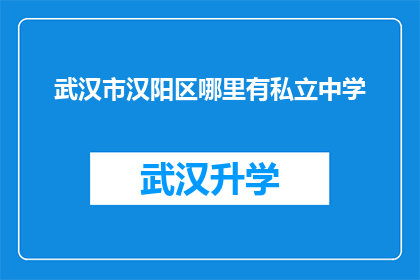 武汉市汉阳区哪里有私立中学(武汉市汉阳区私立中学的搜寻指南：您知道哪些学校是值得考虑的吗？)