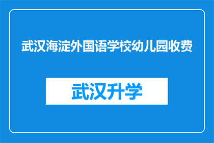 武汉海淀外国语学校幼儿园收费(武汉海淀外国语学校幼儿园的收费情况是怎样的？)