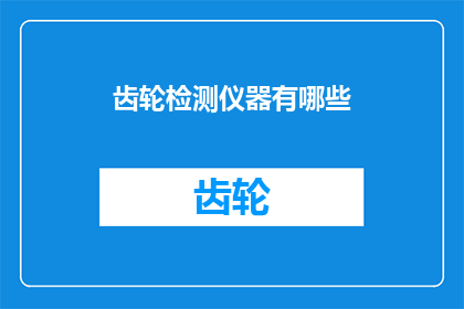 齿轮检测仪器有哪些(您知道有哪些类型的齿轮检测仪器吗？)