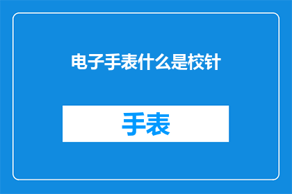 电子手表什么是校针(电子手表中的校针是什么？)