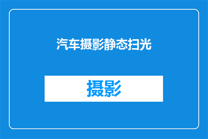 汽车摄影静态扫光(如何通过汽车摄影静态扫光技术捕捉到令人惊叹的光影效果？)