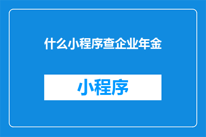 什么小程序查企业年金(如何查询企业年金信息？)