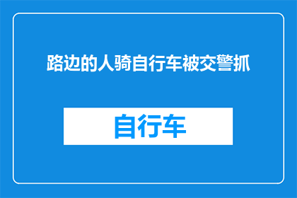 路边的人骑自行车被交警抓(路边骑车人被交警查获，这是否意味着交通违规行为？)