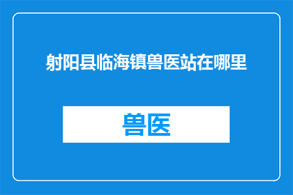 射阳县临海镇兽医站在哪里(射阳县临海镇兽医站的具体位置在哪里？)