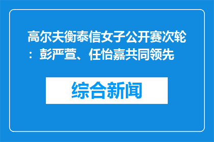 高尔夫衡泰信女子公开赛次轮：彭严萱、任怡嘉共同领先