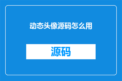 动态头像源码怎么用(如何正确使用动态头像源码？)