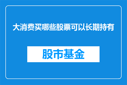 大消费买哪些股票可以长期持有(长期投资策略：大消费领域哪些股票值得长期持有？)