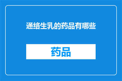 通络生乳的药品有哪些(哪些药品具有通络生乳的功效？)