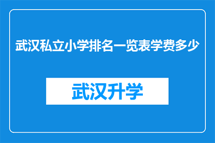 武汉私立小学排名一览表学费多少(武汉私立小学排名一览表学费多少？)