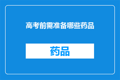 高考前需准备哪些药品(高考前，考生们需准备哪些药品以应对考前紧张？)