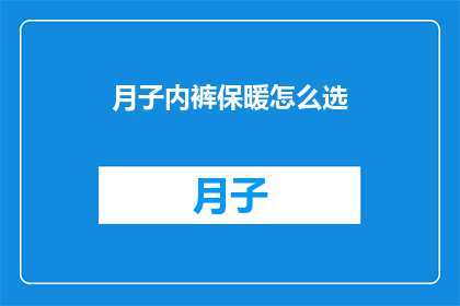 月子内裤保暖怎么选(如何挑选月子期间的保暖内裤？)