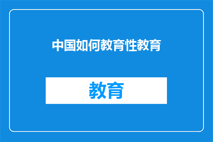 中国如何教育性教育(中国如何通过教育性教育促进全面发展？)